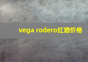 vega rodero红酒价格